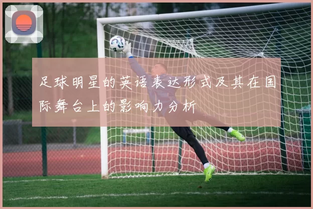 足球明星的英语表达形式及其在国际舞台上的影响力分析