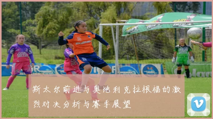 斯太尔前进与奥地利克拉根福的激烈对决分析与赛季展望