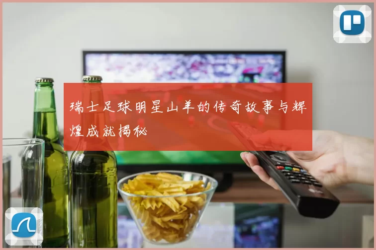 瑞士足球明星山羊的传奇故事与辉煌成就揭秘