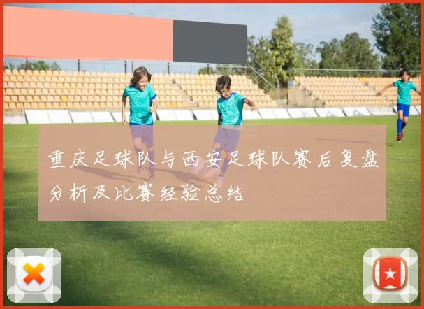 重庆足球队与西安足球队赛后复盘分析及比赛经验总结