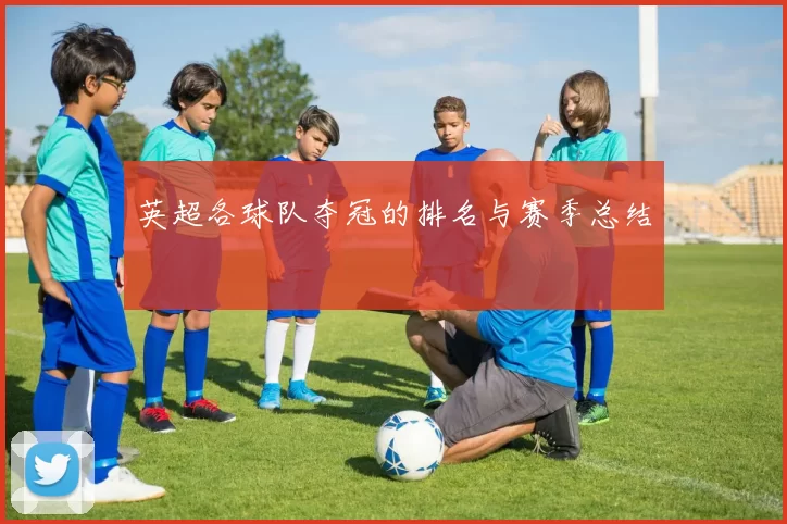 英超各球队夺冠的排名与赛季总结