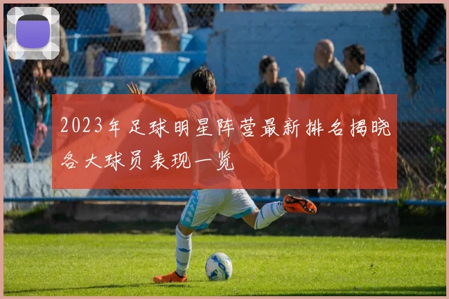2023年足球明星阵营最新排名揭晓各大球员表现一览