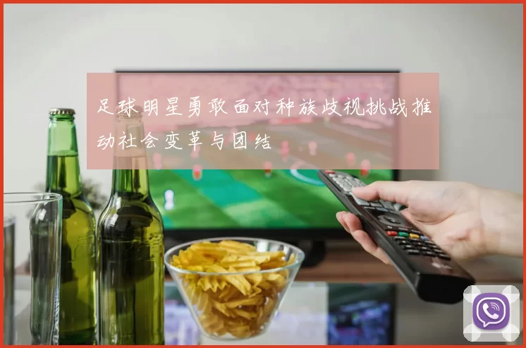 足球明星勇敢面对种族歧视挑战推动社会变革与团结