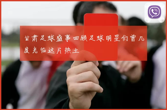 甘肃足球盛事回顾足球明星们曾几度光临这片热土