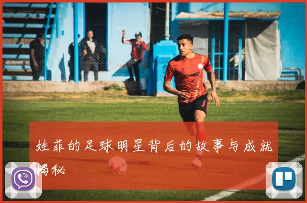 姓菲的足球明星背后的故事与成就揭秘