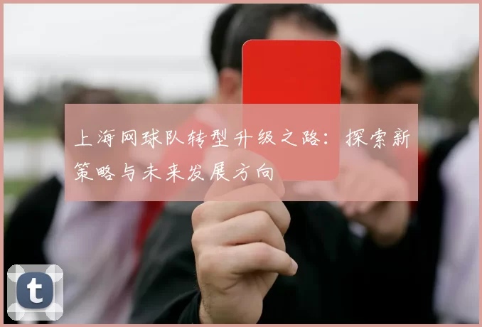 上海网球队转型升级之路：探索新策略与未来发展方向