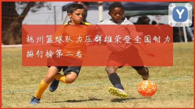 杭州篮球队力压群雄荣登全国耐力排行榜第二名