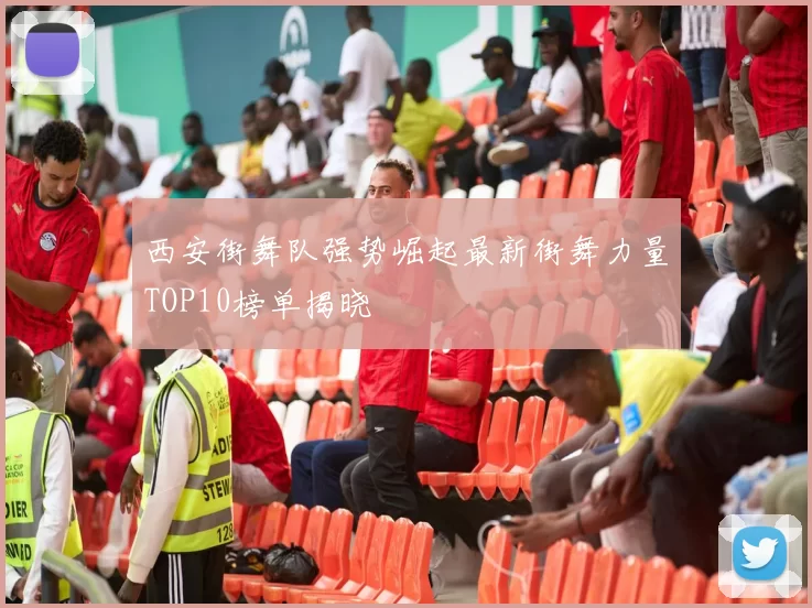西安街舞队强势崛起最新街舞力量TOP10榜单揭晓
