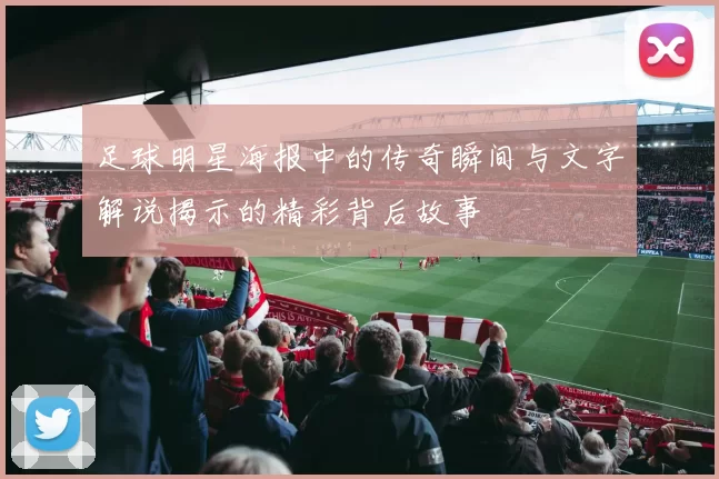 足球明星海报中的传奇瞬间与文字解说揭示的精彩背后故事