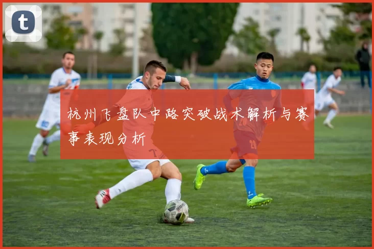 杭州飞盘队中路突破战术解析与赛事表现分析