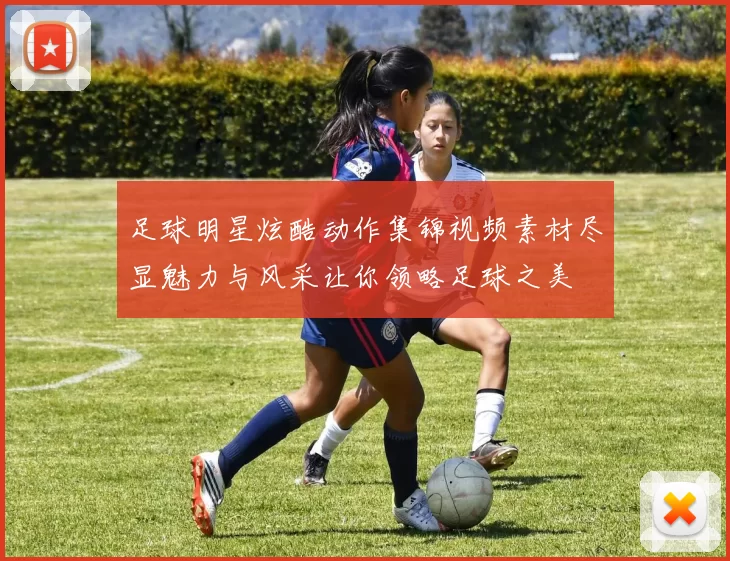 足球明星炫酷动作集锦视频素材尽显魅力与风采让你领略足球之美