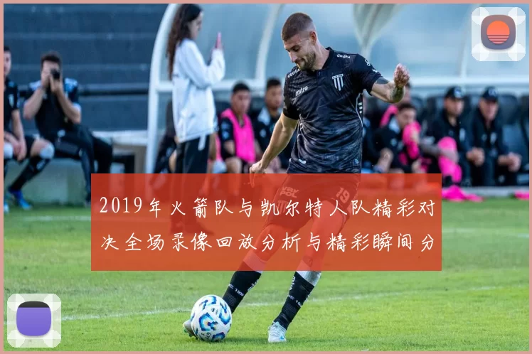 2019年火箭队与凯尔特人队精彩对决全场录像回放分析与精彩瞬间分享