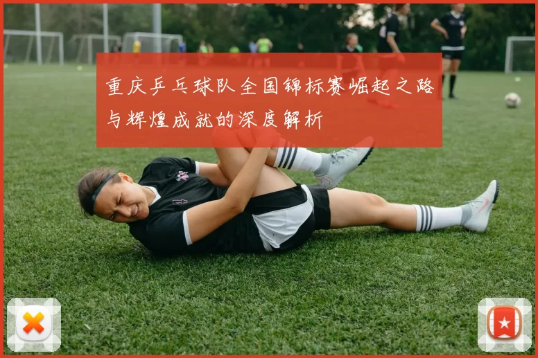 重庆乒乓球队全国锦标赛崛起之路与辉煌成就的深度解析