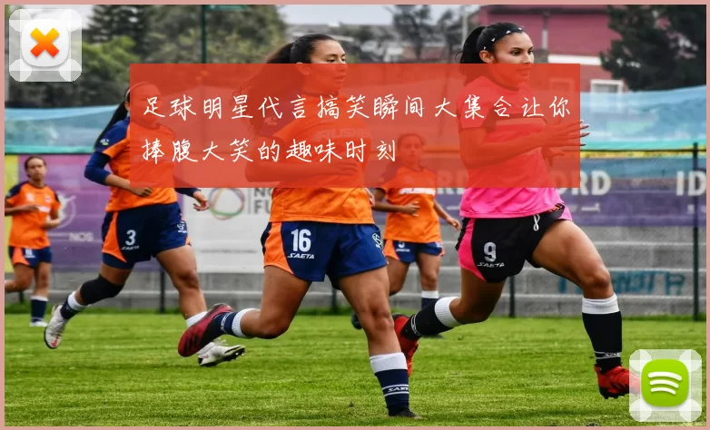 足球明星代言搞笑瞬间大集合让你捧腹大笑的趣味时刻
