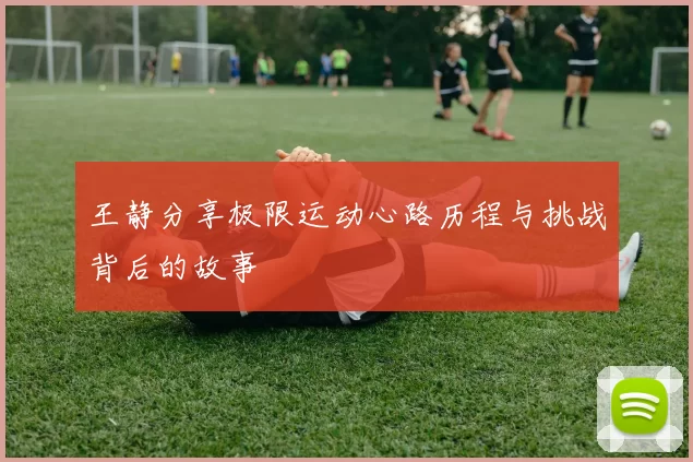 王静分享极限运动心路历程与挑战背后的故事