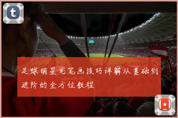 足球明星毛笔画技巧详解从基础到进阶的全方位教程