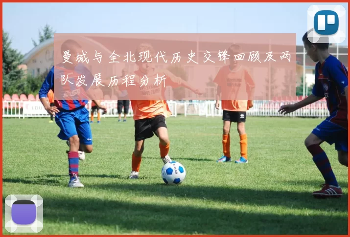 曼城与全北现代历史交锋回顾及两队发展历程分析