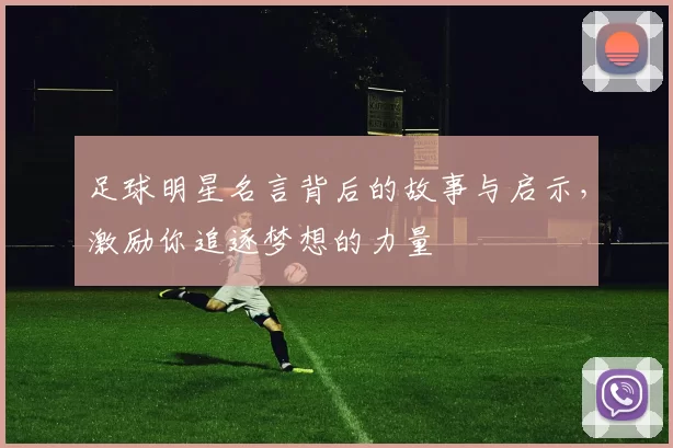 足球明星名言背后的故事与启示，激励你追逐梦想的力量