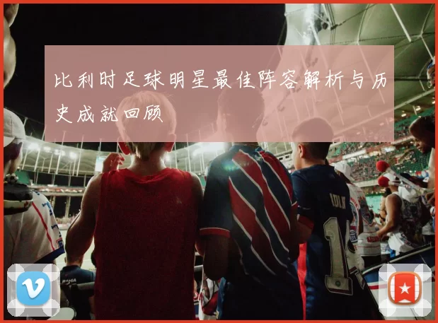 比利时足球明星最佳阵容解析与历史成就回顾