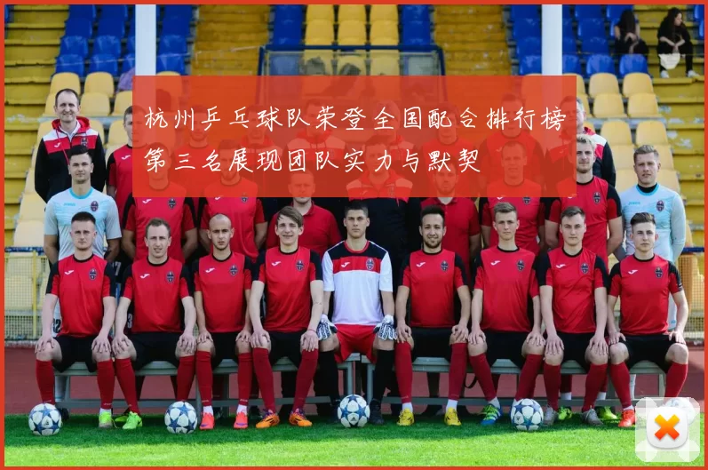 杭州乒乓球队荣登全国配合排行榜第三名展现团队实力与默契