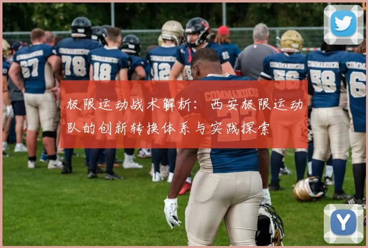 极限运动战术解析：西安极限运动队的创新转换体系与实践探索