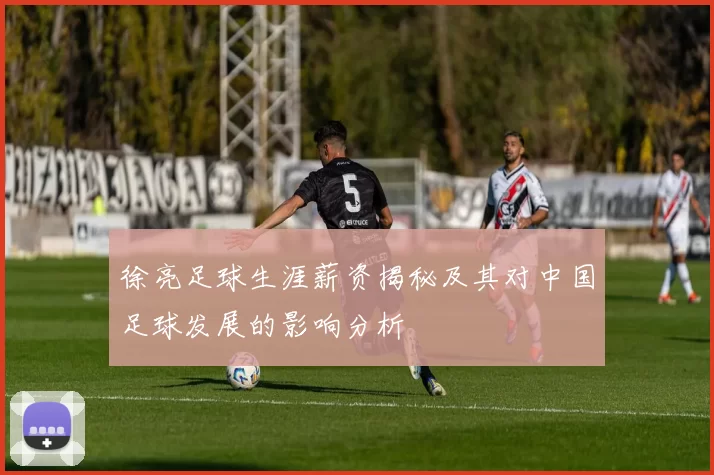 徐亮足球生涯薪资揭秘及其对中国足球发展的影响分析