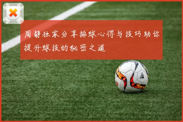 周静独家分享排球心得与技巧助你提升球技的秘密之道
