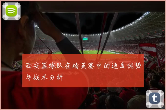 西安篮球队在精英赛中的速度优势与战术分析