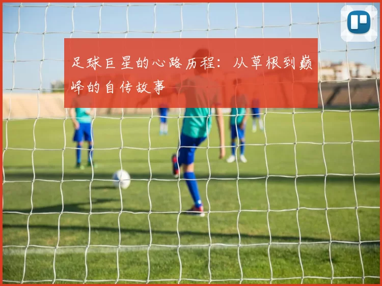 足球巨星的心路历程：从草根到巅峰的自传故事