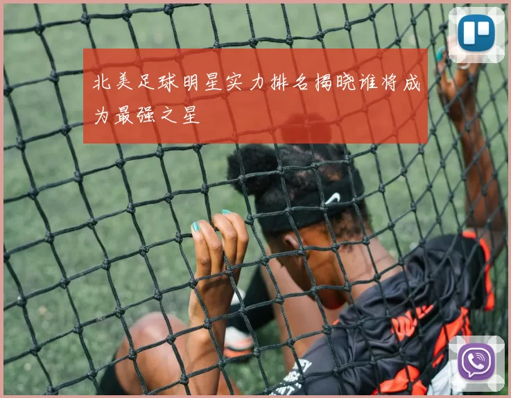北美足球明星实力排名揭晓谁将成为最强之星