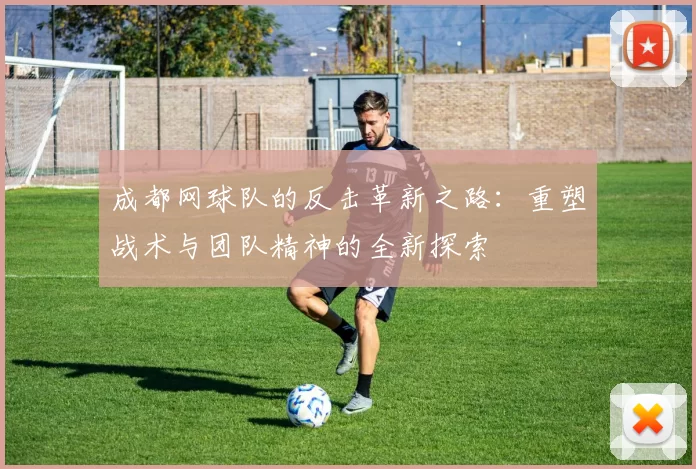 成都网球队的反击革新之路：重塑战术与团队精神的全新探索