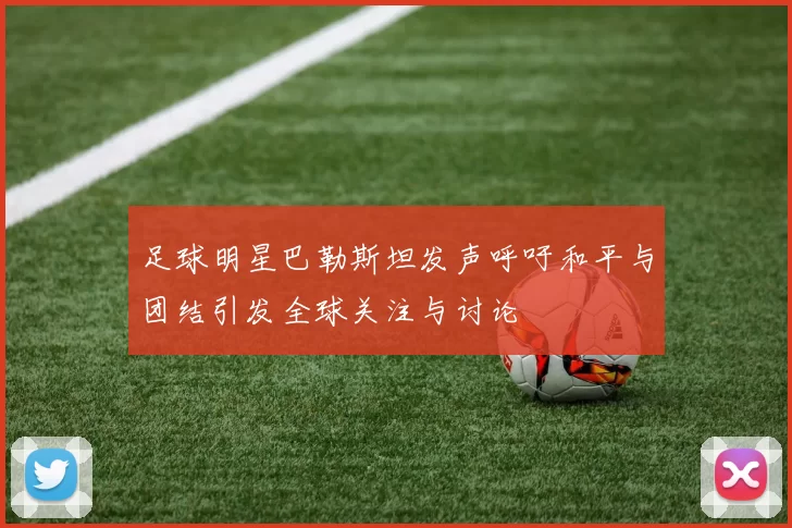 足球明星巴勒斯坦发声呼吁和平与团结引发全球关注与讨论
