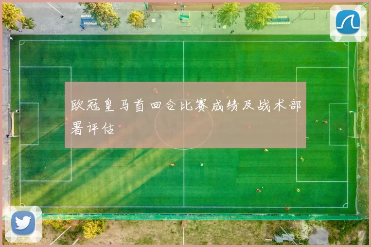 欧冠皇马首回合比赛成绩及战术部署评估