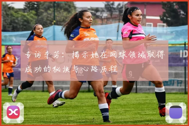 专访李芳：揭示她在网球领域取得成功的秘诀与心路历程