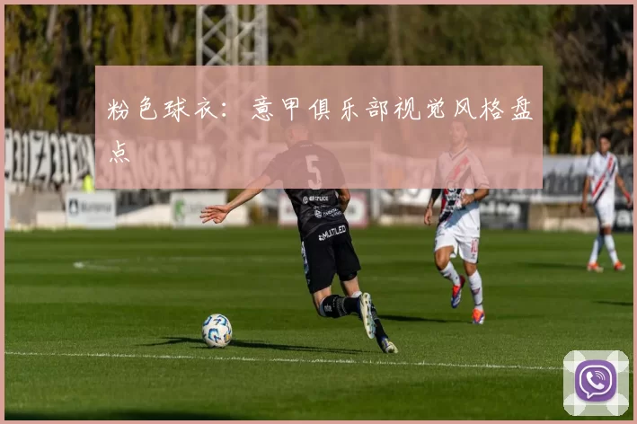 粉色球衣：意甲俱乐部视觉风格盘点
