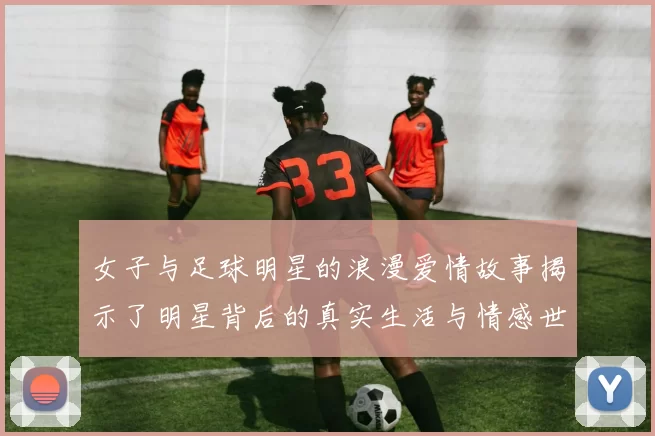 女子与足球明星的浪漫爱情故事揭示了明星背后的真实生活与情感世界