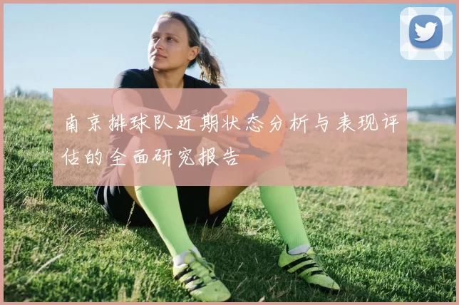 南京排球队近期状态分析与表现评估的全面研究报告