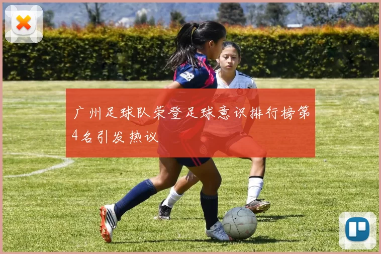 广州足球队荣登足球意识排行榜第4名引发热议