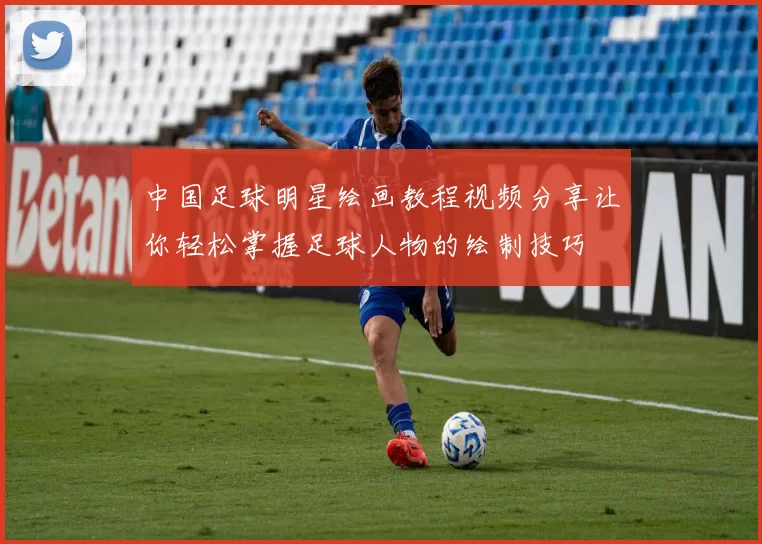中国足球明星绘画教程视频分享让你轻松掌握足球人物的绘制技巧