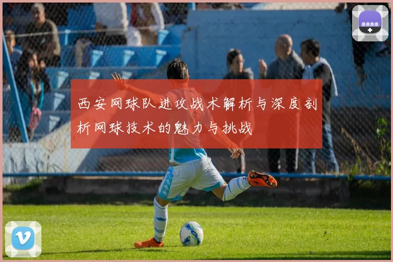 西安网球队进攻战术解析与深度剖析网球技术的魅力与挑战