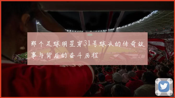 那个足球明星穿31号球衣的传奇故事与背后的奋斗历程