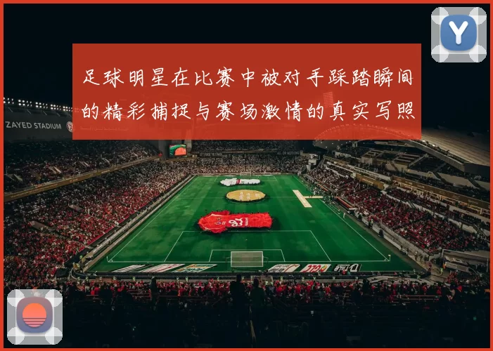 足球明星在比赛中被对手踩踏瞬间的精彩捕捉与赛场激情的真实写照