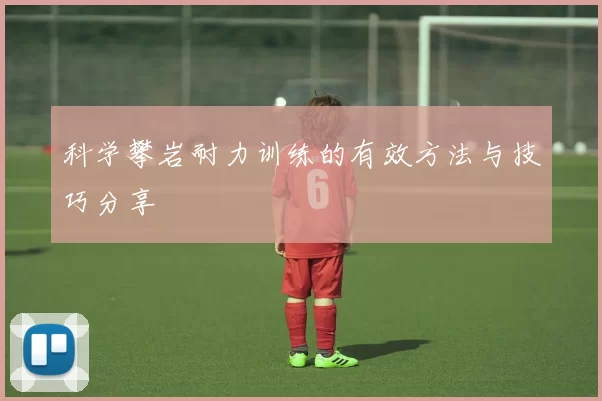 科学攀岩耐力训练的有效方法与技巧分享