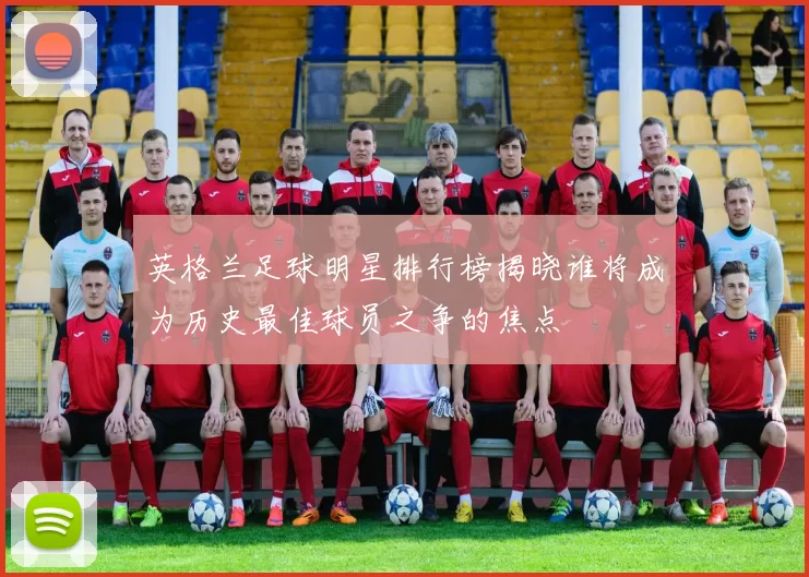 英格兰足球明星排行榜揭晓谁将成为历史最佳球员之争的焦点