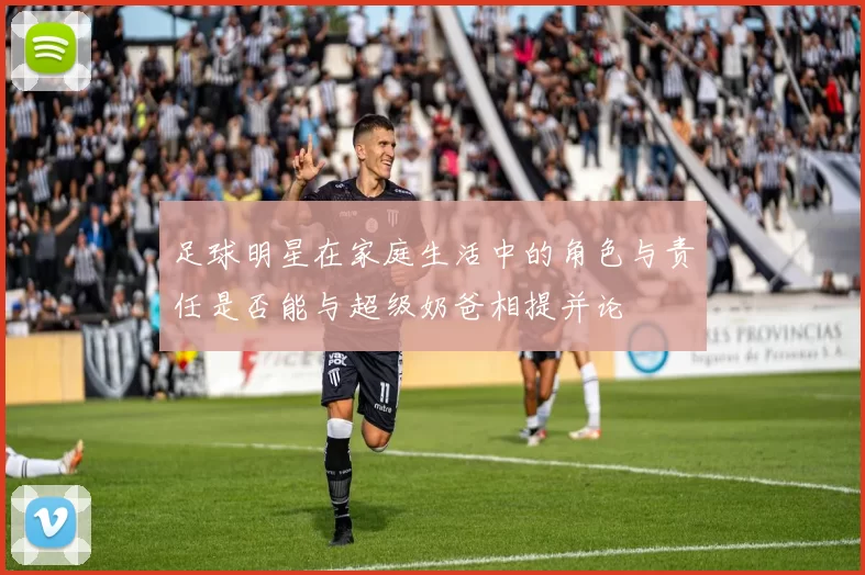 足球明星在家庭生活中的角色与责任是否能与超级奶爸相提并论